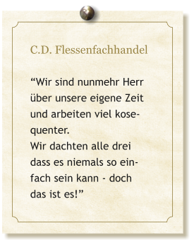 C.D. Flessenfachhandel  Wir sind nunmehr Herr ber unsere eigene Zeit und arbeiten viel kose-quenter.  Wir dachten alle drei dass es niemals so ein- fach sein kann - doch  das ist es!